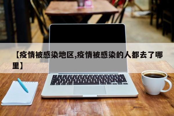 【疫情被感染地区,疫情被感染的人都去了哪里】