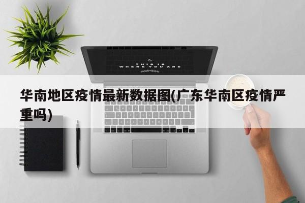 华南地区疫情最新数据图(广东华南区疫情严重吗)
