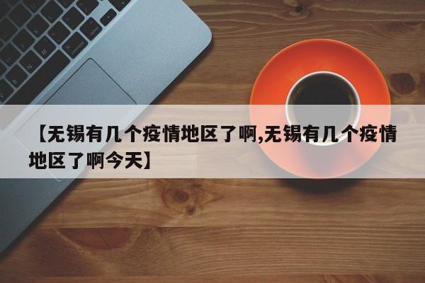 【无锡有几个疫情地区了啊,无锡有几个疫情地区了啊今天】