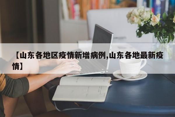 【山东各地区疫情新增病例,山东各地最新疫情】