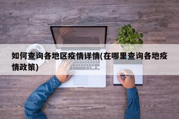 如何查询各地区疫情详情(在哪里查询各地疫情政策)