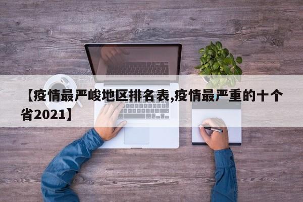 【疫情最严峻地区排名表,疫情最严重的十个省2021】