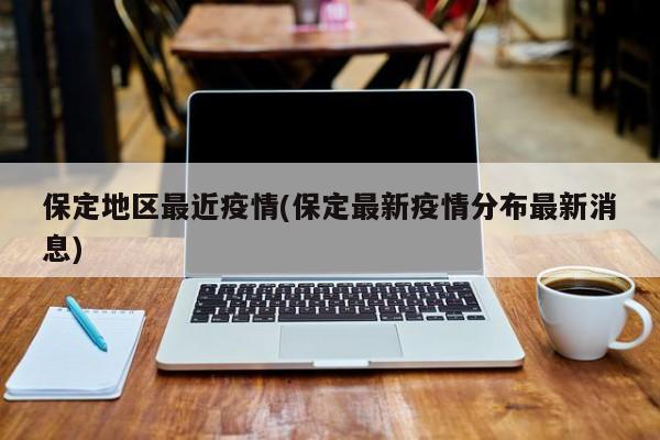 保定地区最近疫情(保定最新疫情分布最新消息)