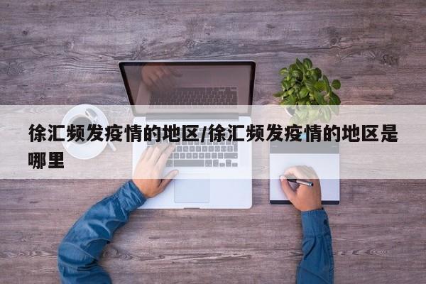 徐汇频发疫情的地区/徐汇频发疫情的地区是哪里