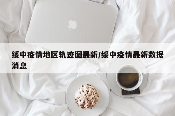 绥中疫情地区轨迹图最新/绥中疫情最新数据消息