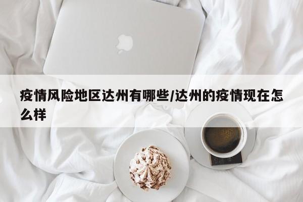 疫情风险地区达州有哪些/达州的疫情现在怎么样