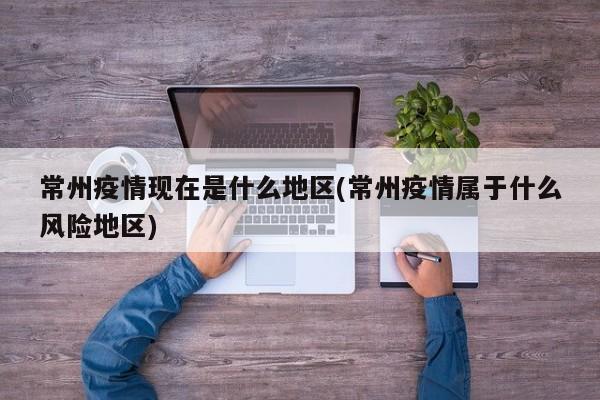 常州疫情现在是什么地区(常州疫情属于什么风险地区)