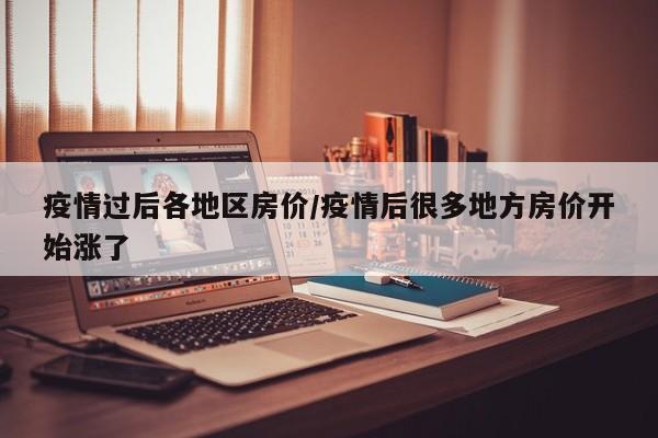 疫情过后各地区房价/疫情后很多地方房价开始涨了