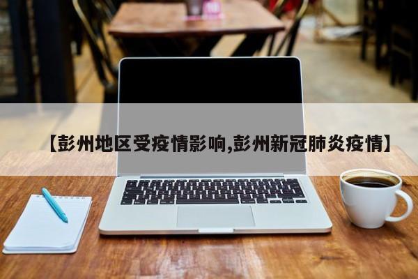【彭州地区受疫情影响,彭州新冠肺炎疫情】