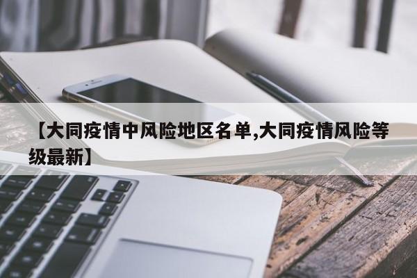 【大同疫情中风险地区名单,大同疫情风险等级最新】