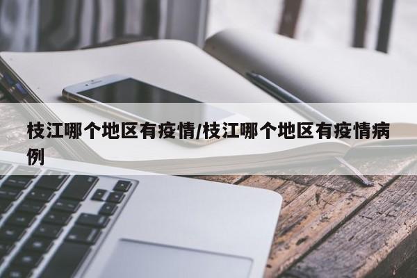 枝江哪个地区有疫情/枝江哪个地区有疫情病例