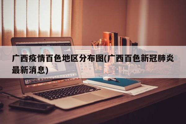 广西疫情百色地区分布图(广西百色新冠肺炎最新消息)