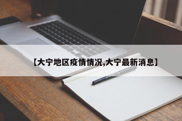 【大宁地区疫情情况,大宁最新消息】
