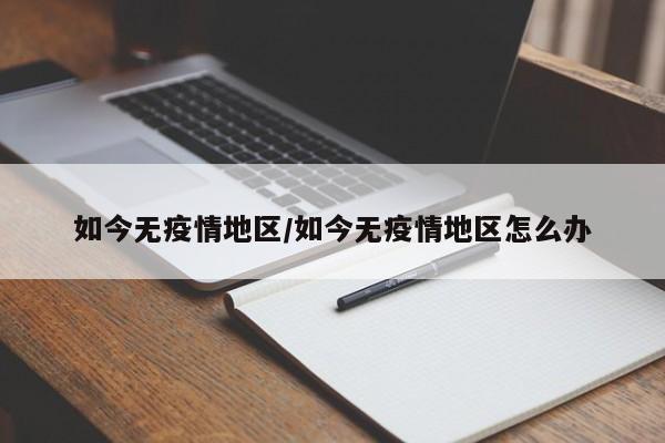 如今无疫情地区/如今无疫情地区怎么办