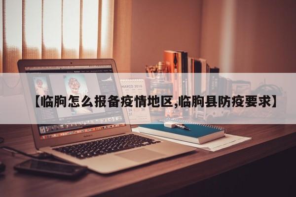 【临朐怎么报备疫情地区,临朐县防疫要求】