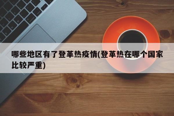 哪些地区有了登革热疫情(登革热在哪个国家比较严重)