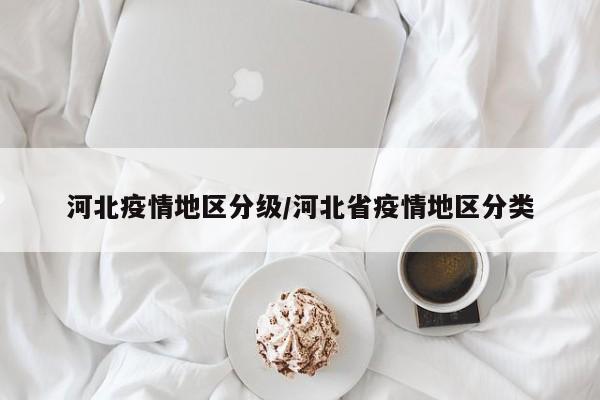 河北疫情地区分级/河北省疫情地区分类