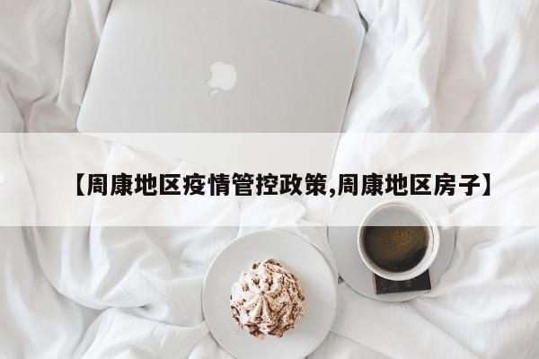 【周康地区疫情管控政策,周康地区房子】