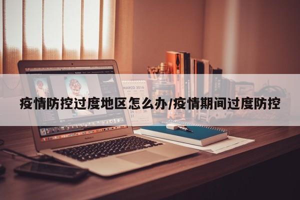 疫情防控过度地区怎么办/疫情期间过度防控