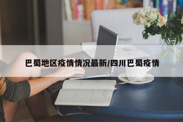 巴蜀地区疫情情况最新/四川巴蜀疫情