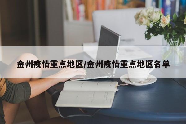 金州疫情重点地区/金州疫情重点地区名单