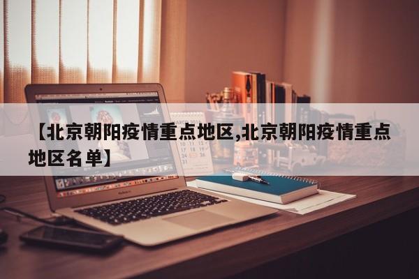 【北京朝阳疫情重点地区,北京朝阳疫情重点地区名单】