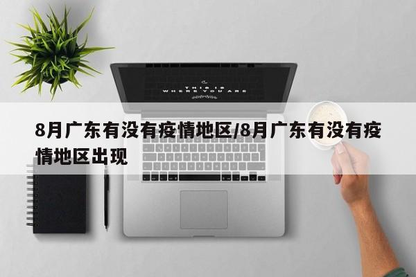 8月广东有没有疫情地区/8月广东有没有疫情地区出现