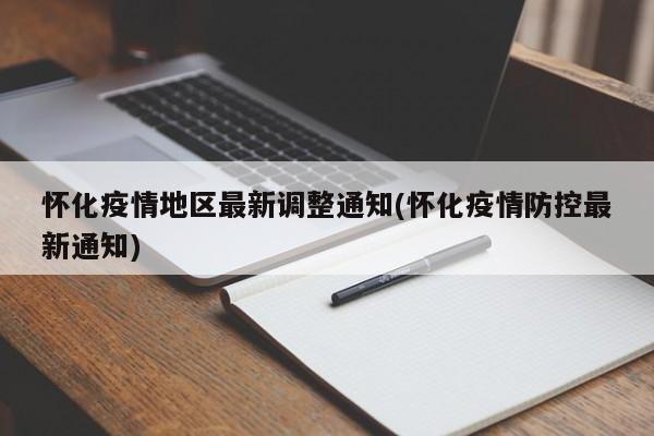 怀化疫情地区最新调整通知(怀化疫情防控最新通知)