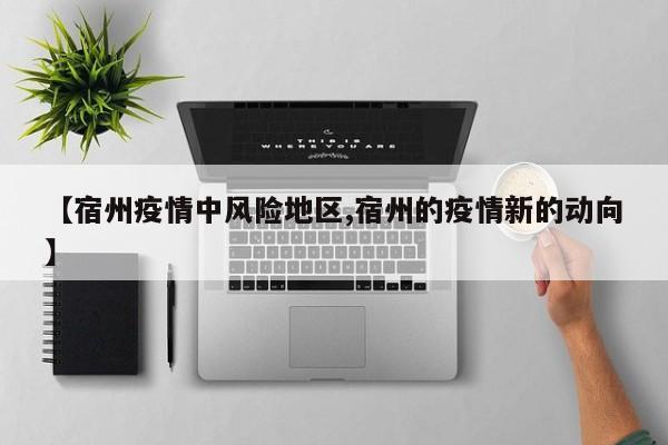 【宿州疫情中风险地区,宿州的疫情新的动向】
