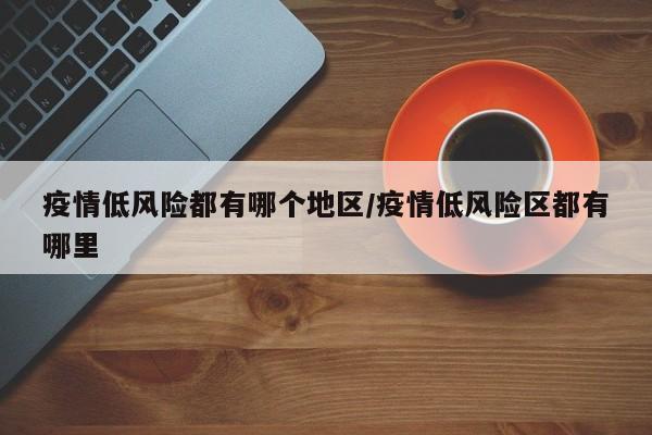 疫情低风险都有哪个地区/疫情低风险区都有哪里