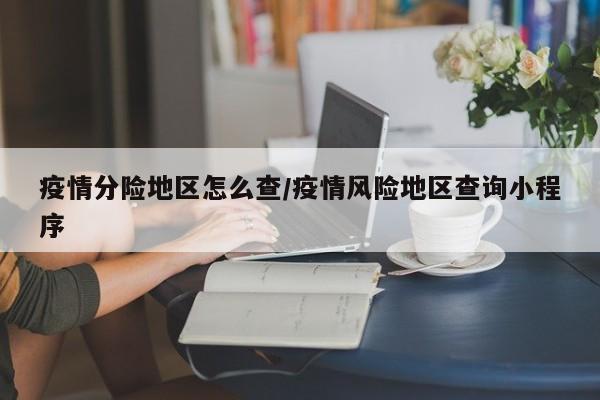 疫情分险地区怎么查/疫情风险地区查询小程序