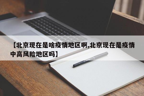 【北京现在是啥疫情地区啊,北京现在是疫情中高风险地区吗】