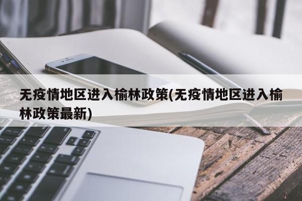 无疫情地区进入榆林政策(无疫情地区进入榆林政策最新)