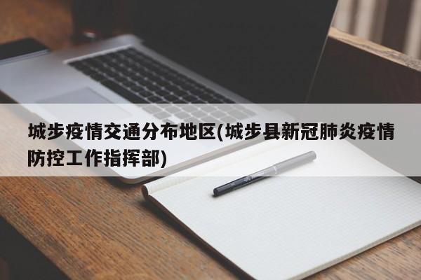 城步疫情交通分布地区(城步县新冠肺炎疫情防控工作指挥部)